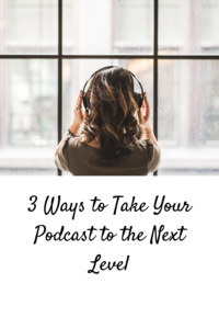 3 Ways to Take Your Podcast to the Next Level