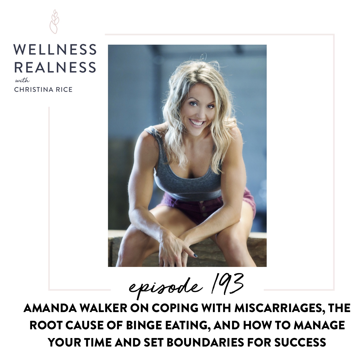 193: Amanda Walker on Coping with Miscarriages, the Root Cause of Binge Eating, and How to Manage Your Time and Set Boundaries for Success