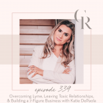 339 - Overcoming Lyme, Leaving Toxic Relationships & building a 7-Figure Business with Katie DePaola