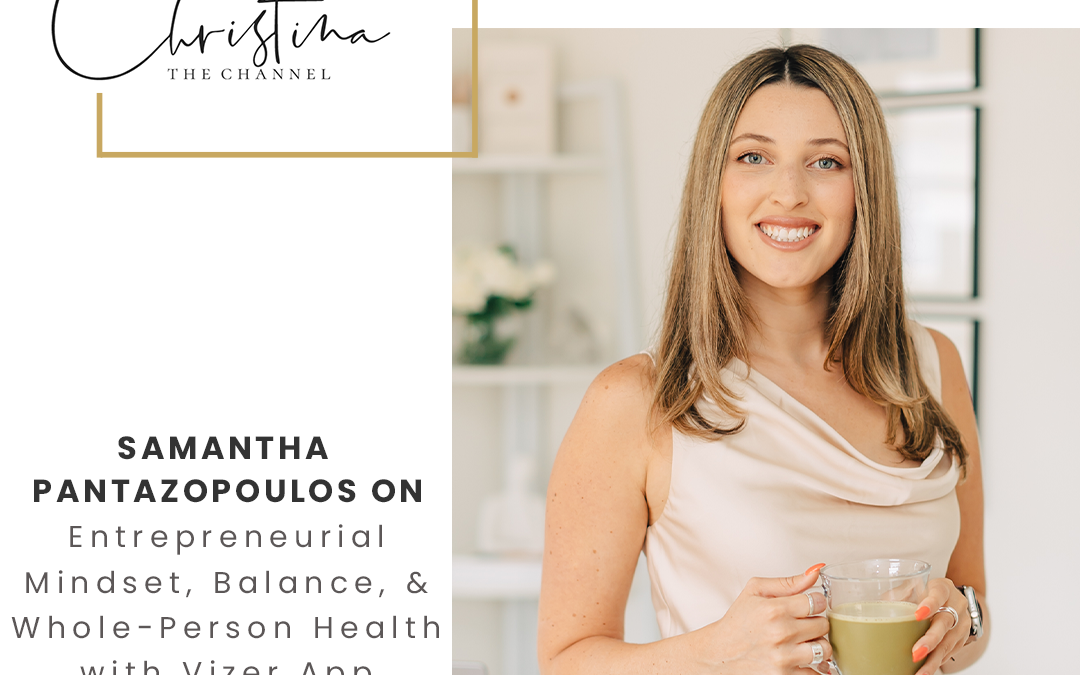 566: Samantha Pantazopoulos on Entrepreneurial Mindset, Balance, and Whole-Person Health with Vizer App