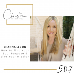 507: Shanna Lee on How to Find Your Soul Purpose & Live Your Mission