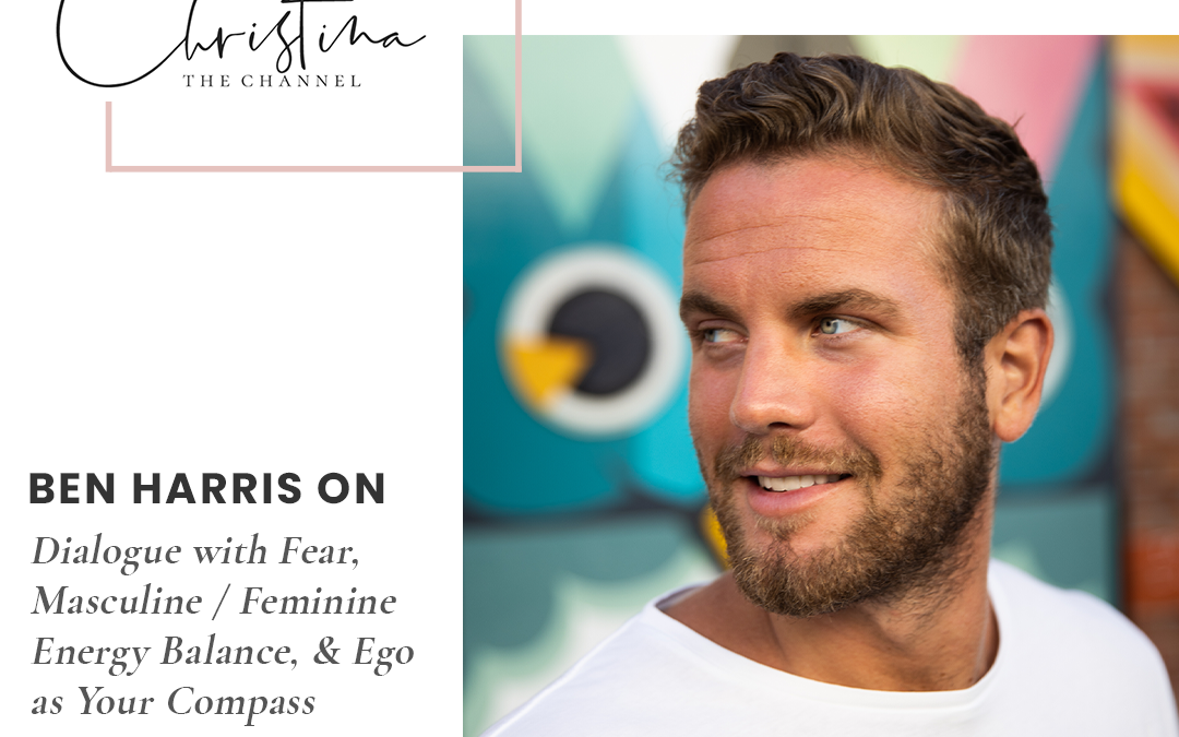 419: Ben Harris on Dialogue with Fear, Masculine / Feminine Energy Balance, & Ego as Your Compass