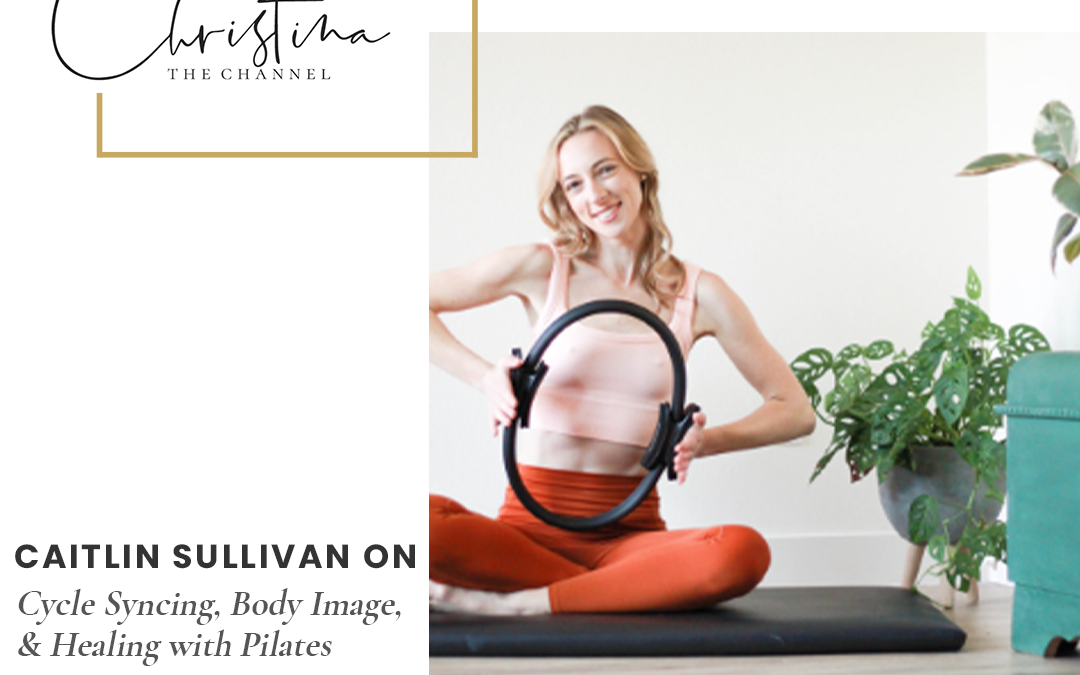 454: Caitlin Sullivan on Cycle Syncing, Body Image, & Healing with Pilates